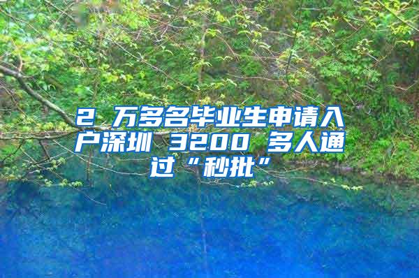 2 万多名毕业生申请入户深圳 3200 多人通过“秒批”