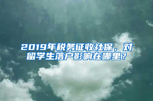 2019年税务征收社保，对留学生落户影响在哪里？