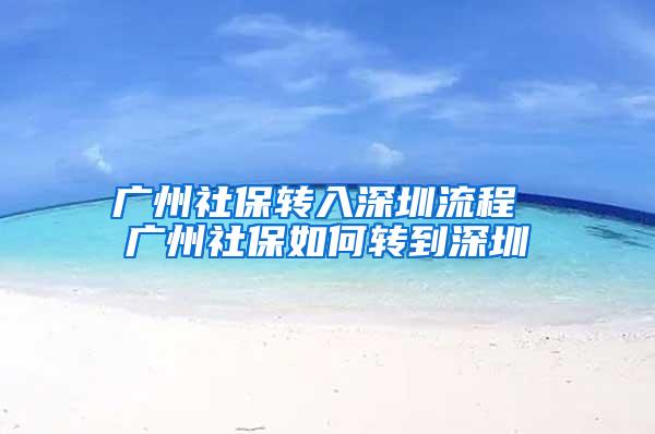 广州社保转入深圳流程 广州社保如何转到深圳