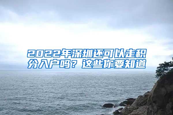 2022年深圳还可以走积分入户吗？这些你要知道