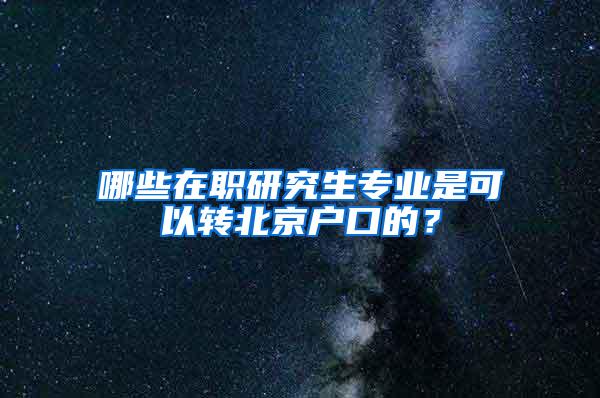 哪些在职研究生专业是可以转北京户口的？