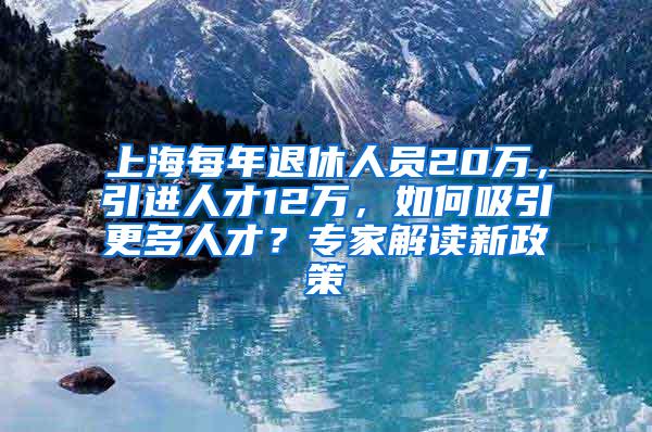 上海每年退休人员20万，引进人才12万，如何吸引更多人才？专家解读新政策