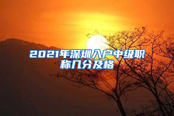 2021年深圳入户中级职称几分及格