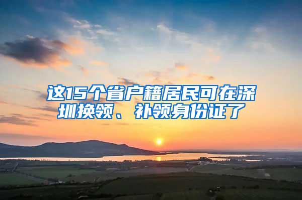 这15个省户籍居民可在深圳换领、补领身份证了