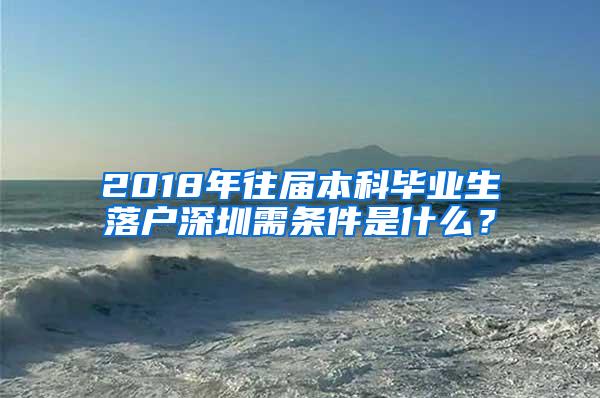 2018年往届本科毕业生落户深圳需条件是什么？