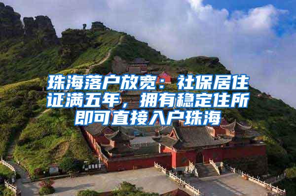 珠海落户放宽：社保居住证满五年，拥有稳定住所即可直接入户珠海