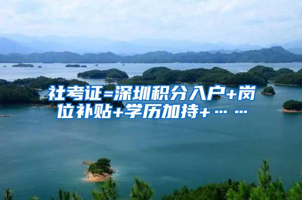 社考证=深圳积分入户+岗位补贴+学历加持+……