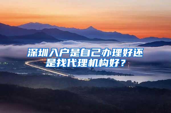 深圳入户是自己办理好还是找代理机构好？