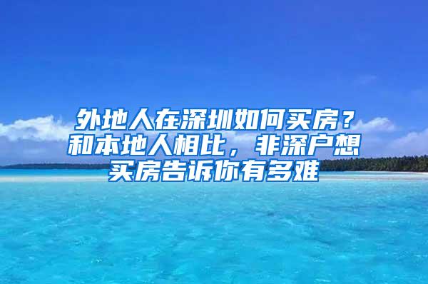 外地人在深圳如何买房？和本地人相比，非深户想买房告诉你有多难