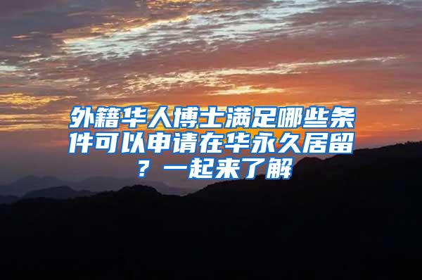 外籍华人博士满足哪些条件可以申请在华永久居留？一起来了解