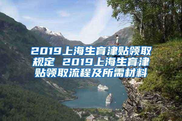 2019上海生育津贴领取规定 2019上海生育津贴领取流程及所需材料