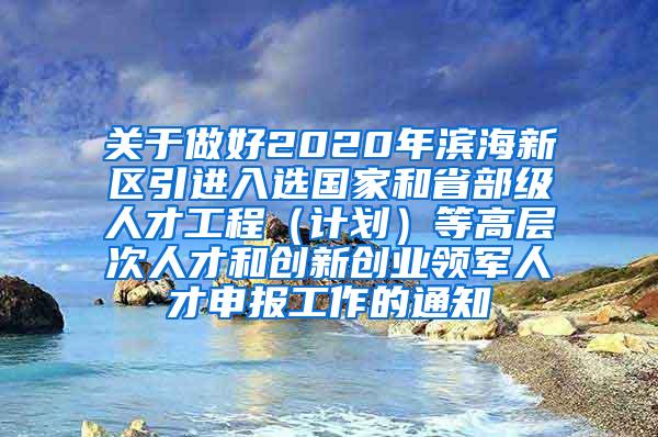 关于做好2020年滨海新区引进入选国家和省部级人才工程（计划）等高层次人才和创新创业领军人才申报工作的通知