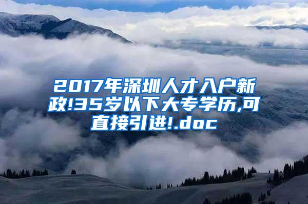 2017年深圳人才入户新政!35岁以下大专学历,可直接引进!.doc