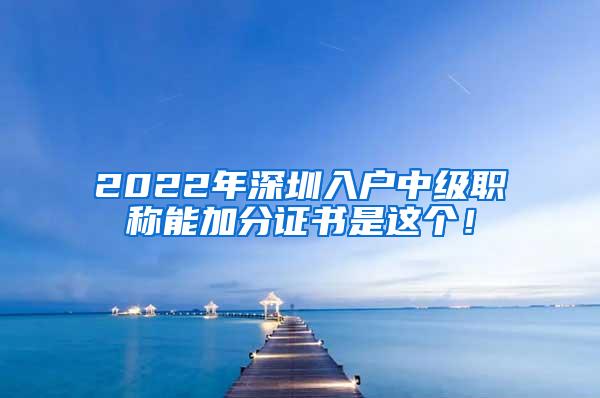 2022年深圳入户中级职称能加分证书是这个！