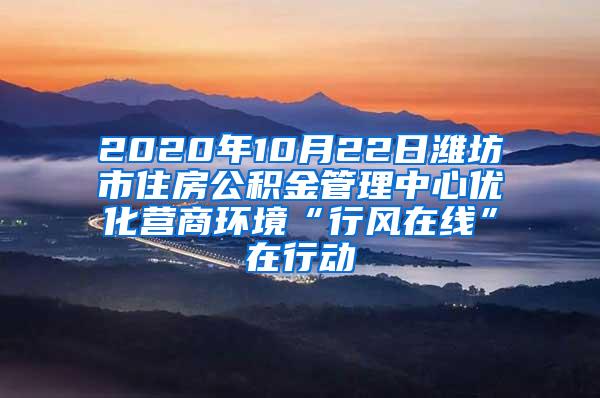 2020年10月22日潍坊市住房公积金管理中心优化营商环境“行风在线”在行动