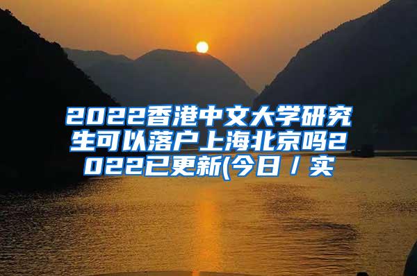 2022香港中文大学研究生可以落户上海北京吗2022已更新(今日／实