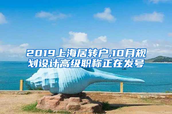 2019上海居转户,10月规划设计高级职称正在发号