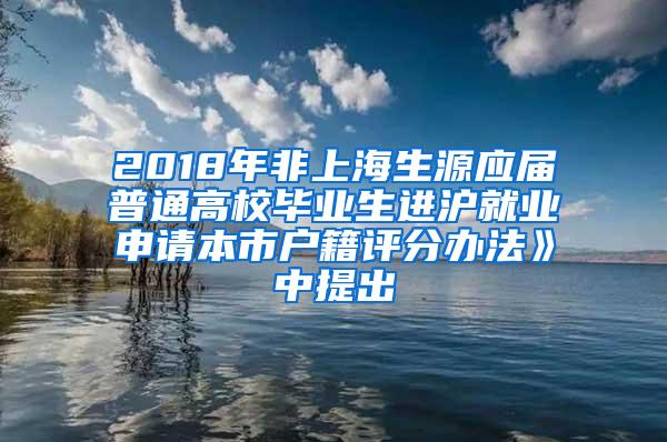 2018年非上海生源应届普通高校毕业生进沪就业申请本市户籍评分办法》中提出