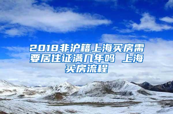 2018非沪籍上海买房需要居住证满几年吗 上海买房流程