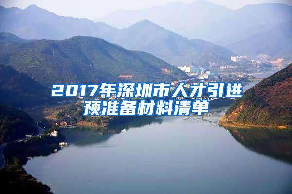 2017年深圳市人才引进预准备材料清单