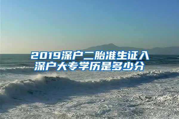 2019深户二胎准生证入深户大专学历是多少分