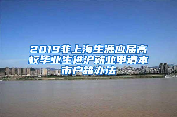 2019非上海生源应届高校毕业生进沪就业申请本市户籍办法