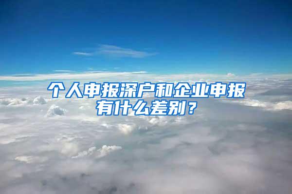 个人申报深户和企业申报有什么差别？