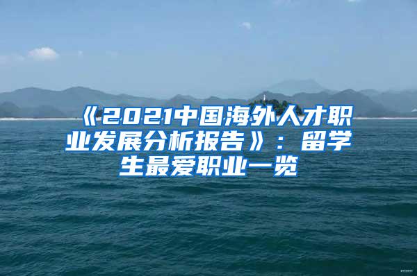 《2021中国海外人才职业发展分析报告》：留学生最爱职业一览