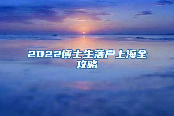 2022博士生落户上海全攻略