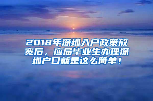 2018年深圳入户政策放宽后，应届毕业生办理深圳户口就是这么简单！