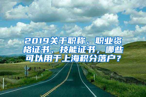 2019关于职称、职业资格证书、技能证书，哪些可以用于上海积分落户？