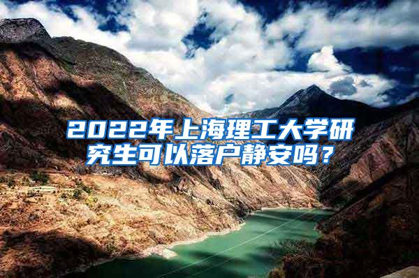 2022年上海理工大学研究生可以落户静安吗？