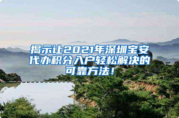 揭示让2021年深圳宝安代办积分入户轻松解决的可靠方法！