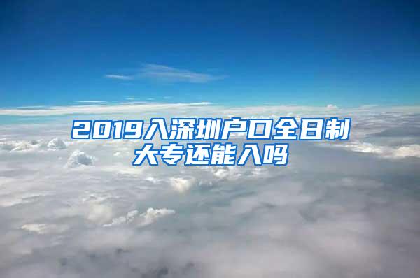 2019入深圳户口全日制大专还能入吗