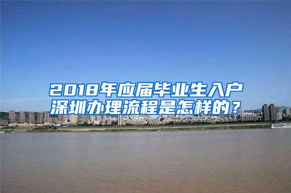 2018年应届毕业生入户深圳办理流程是怎样的？