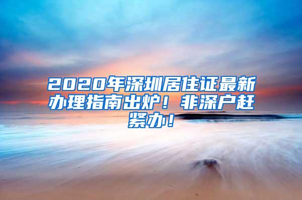 2020年深圳居住证最新办理指南出炉！非深户赶紧办！