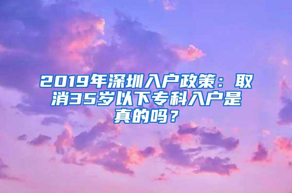 2019年深圳入户政策：取消35岁以下专科入户是真的吗？