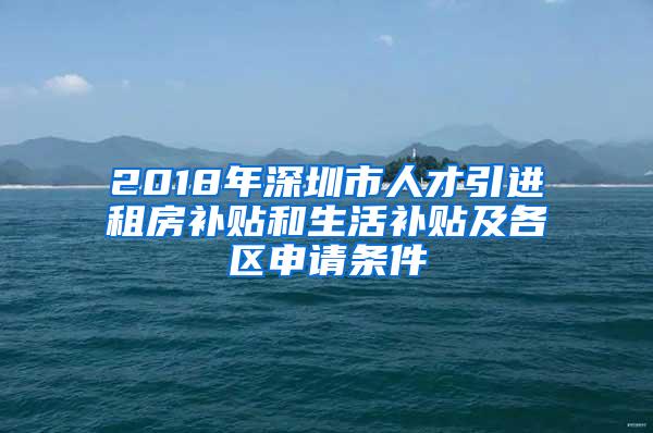 2018年深圳市人才引进租房补贴和生活补贴及各区申请条件