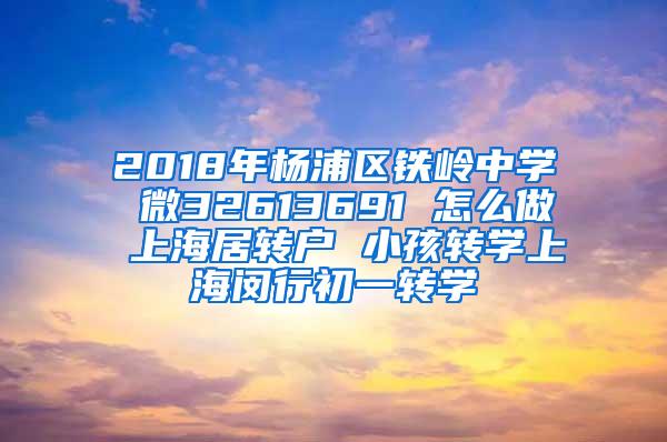 2018年杨浦区铁岭中学 微32613691 怎么做 上海居转户 小孩转学上海闵行初一转学