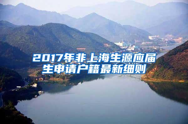 2017年非上海生源应届生申请户籍最新细则