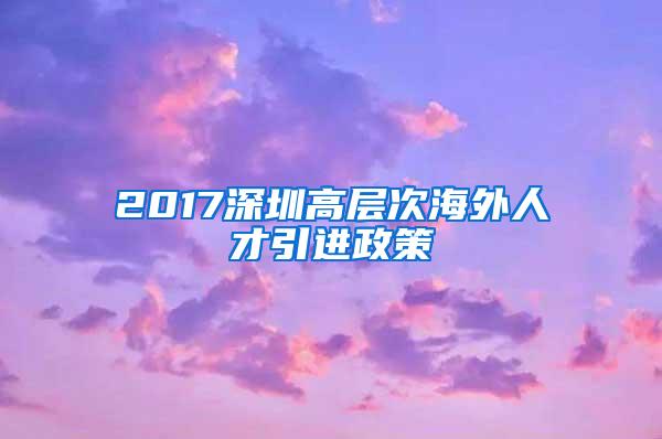 2017深圳高层次海外人才引进政策