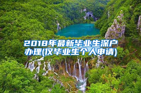 2018年最新毕业生深户办理(仅毕业生个人申请)