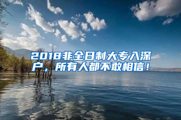 2018非全日制大专入深户，所有人都不敢相信！