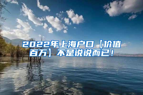 2022年上海户口【价值百万】不是说说而已！