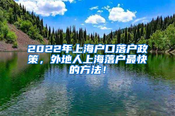 2022年上海户口落户政策，外地人上海落户最快的方法！