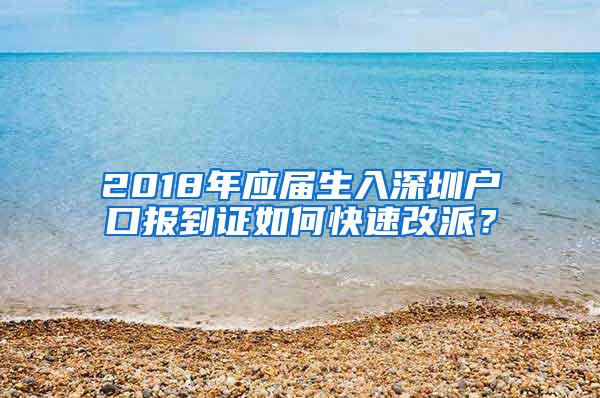 2018年应届生入深圳户口报到证如何快速改派？