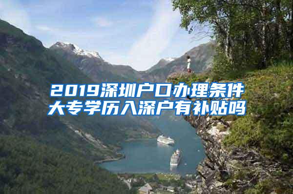 2019深圳户口办理条件大专学历入深户有补贴吗