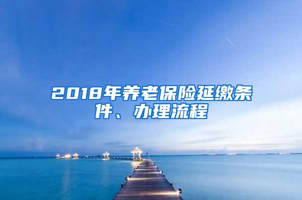 2018年养老保险延缴条件、办理流程