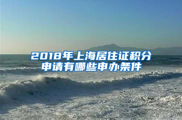 2018年上海居住证积分申请有哪些申办条件