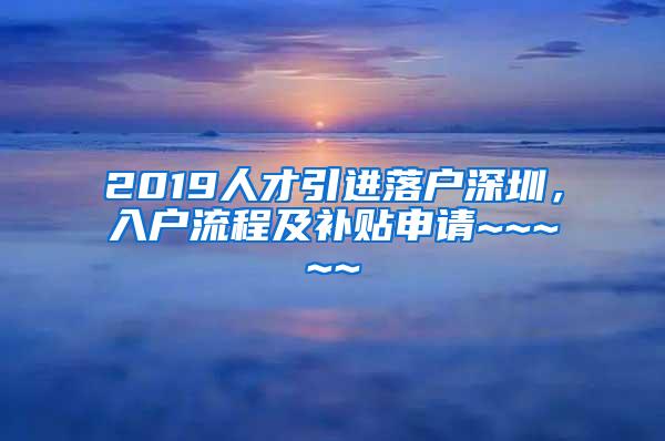 2019人才引进落户深圳，入户流程及补贴申请~~~~~